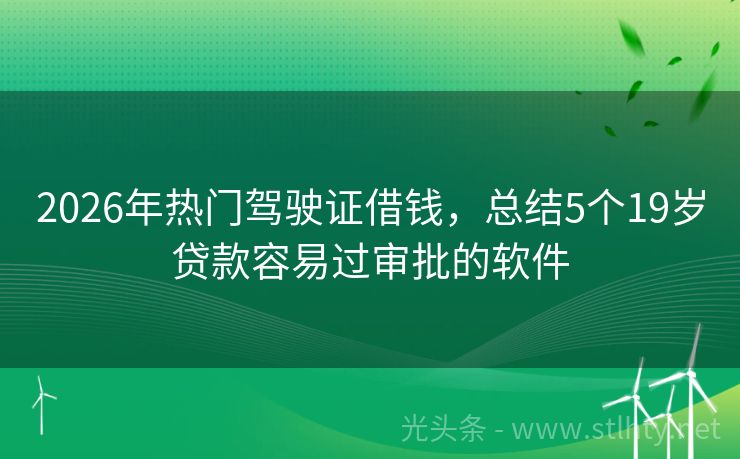 2026年热门驾驶证借钱,总结5个19岁贷款容易过审批的软件