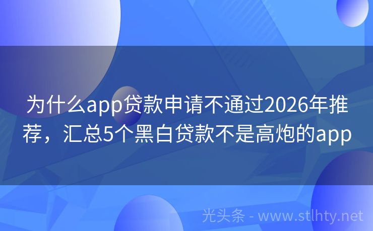 为什么app贷款申请不通过2026年推荐，汇总5个黑白贷款不是高炮的app