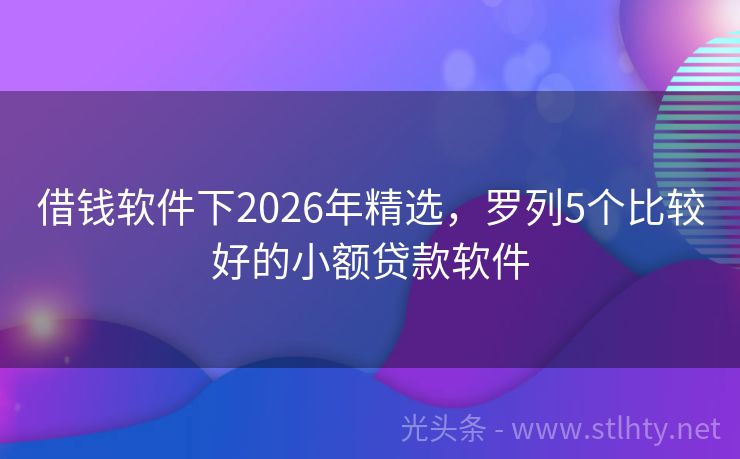 借钱软件下2026年精选,罗列5个比较好的小额贷款软件