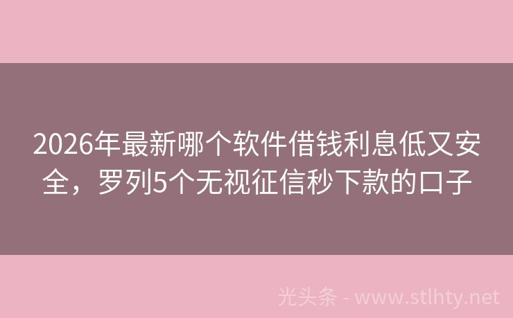 2026年最新哪个软件借钱利息低又安全，罗列5个无视征信秒下款的口子