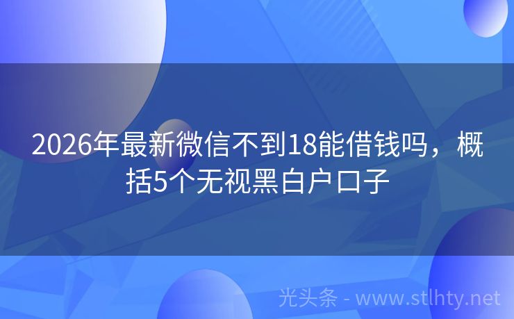 2026年最新微信不到18能借钱吗，概括5个无视黑白户口子