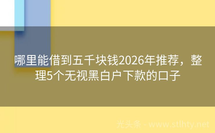 哪里能借到五千块钱2026年推荐，整理5个无视黑白户下款的口子