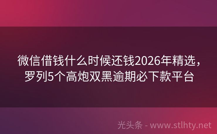微信借钱什么时候还钱2026年精选，罗列5个高炮双黑逾期必下款平台