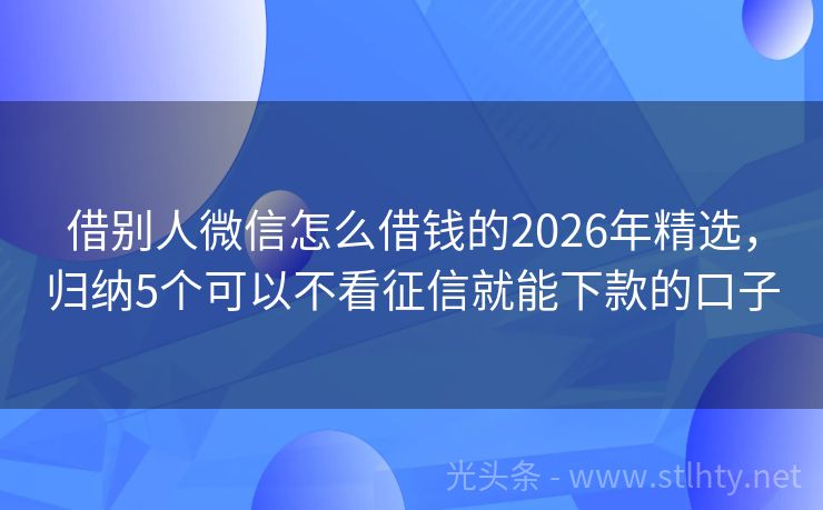 借别人微信怎么借钱的2026年精选,归纳5个可以不看征信就能下款的口子
