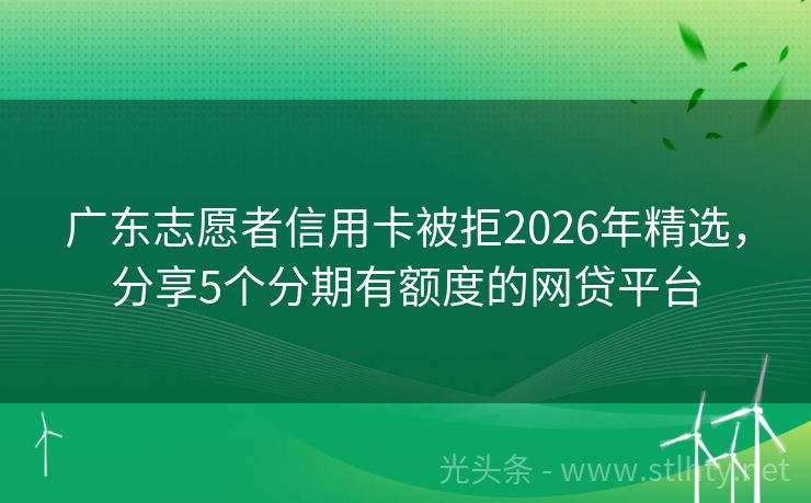 广东志愿者信用卡被拒2026年精选,分享5个分期有额度的网贷平台