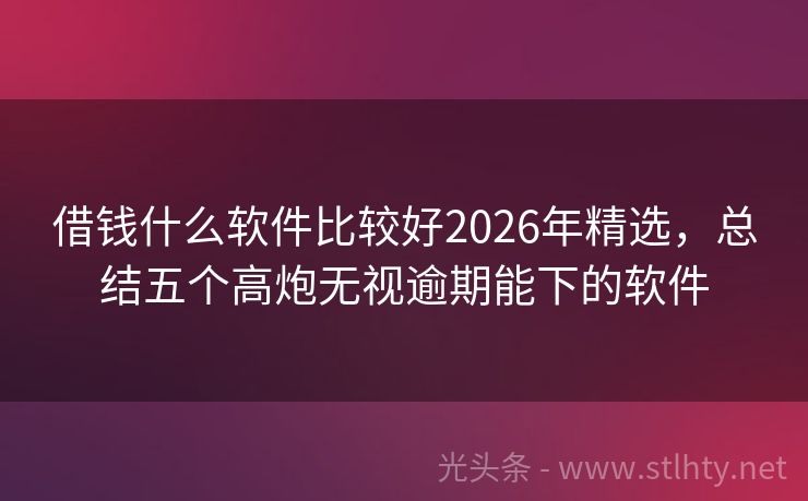 借钱什么软件比较好2026年精选，总结五个高炮无视逾期能下的软件