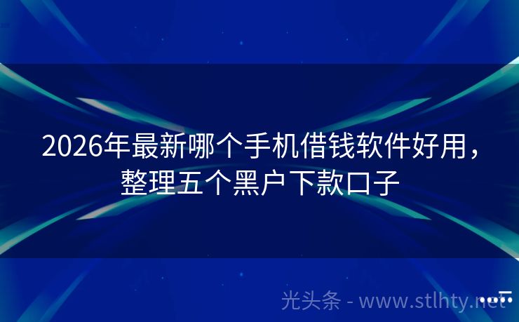 2026年最新哪个手机借钱软件好用,整理五个黑户下款口子