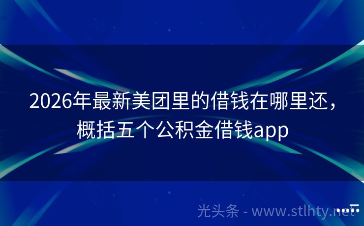 2026年最新美团里的借钱在哪里还，概括五个公积金借钱app
