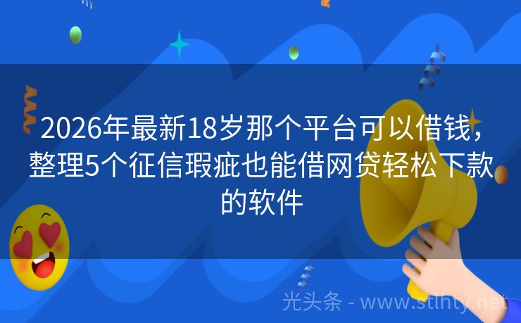 2026年最新18岁那个平台可以借钱，整理5个征信瑕疵也能借网贷轻松下款的软件