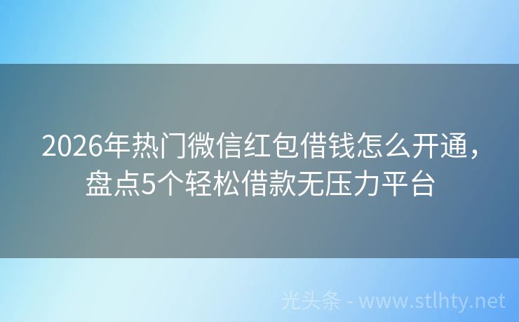 2026年热门微信红包借钱怎么开通，盘点5个轻松借款无压力平台