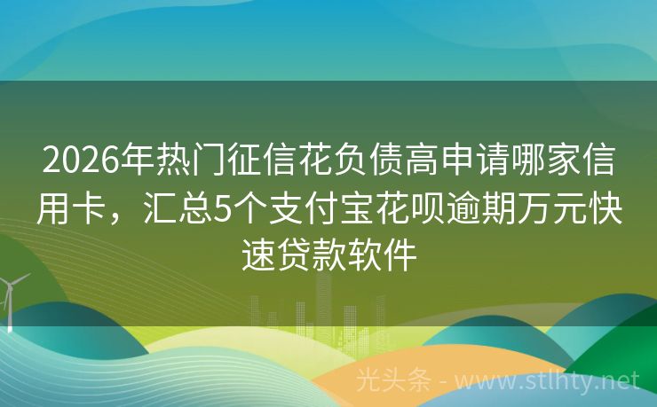 2026年热门征信花负债高申请哪家信用卡，汇总5个支付宝花呗逾期万元快速贷款软件