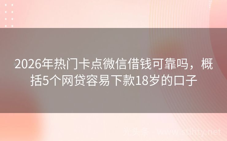 2026年热门卡点微信借钱可靠吗，概括5个网贷容易下款18岁的口子