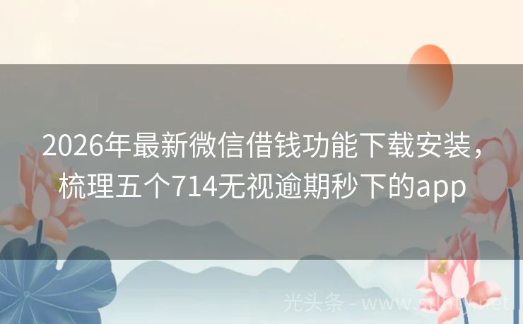 2026年最新微信借钱功能下载安装,梳理五个714无视逾期秒下的app