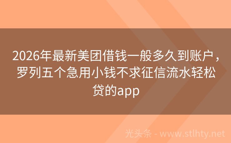 2026年最新美团借钱一般多久到账户，罗列五个急用小钱不求征信流水轻松贷的app