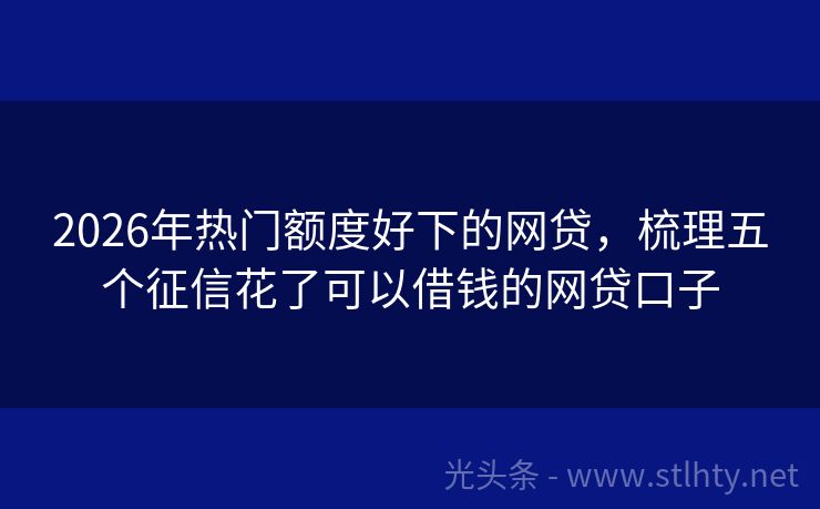 2026年热门额度好下的网贷，梳理五个征信花了可以借钱的网贷口子