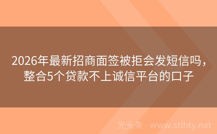 2026年最新招商面签被拒会发短信吗，整合5个贷款不上诚信平台的口子