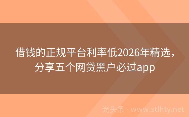 借钱的正规平台利率低2026年精选，分享五个网贷黑户必过app