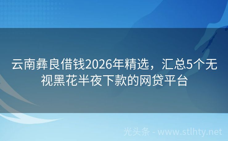云南彝良借钱2026年精选,汇总5个无视黑花半夜下款的网贷平台
