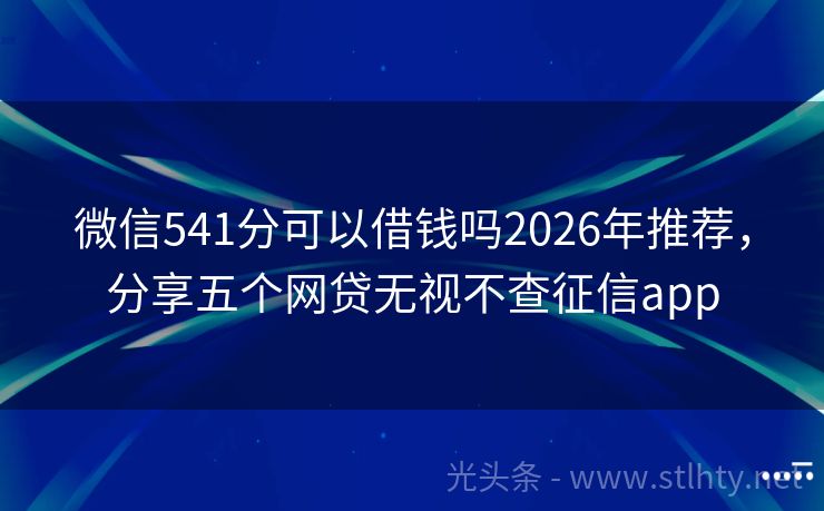 微信541分可以借钱吗2026年推荐，分享五个网贷无视不查征信app