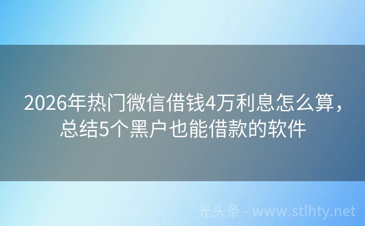 2026年热门微信借钱4万利息怎么算,总结5个黑户也能借款的软件
