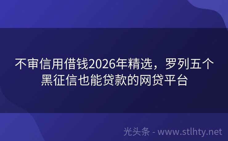 不审信用借钱2026年精选，罗列五个黑征信也能贷款的网贷平台