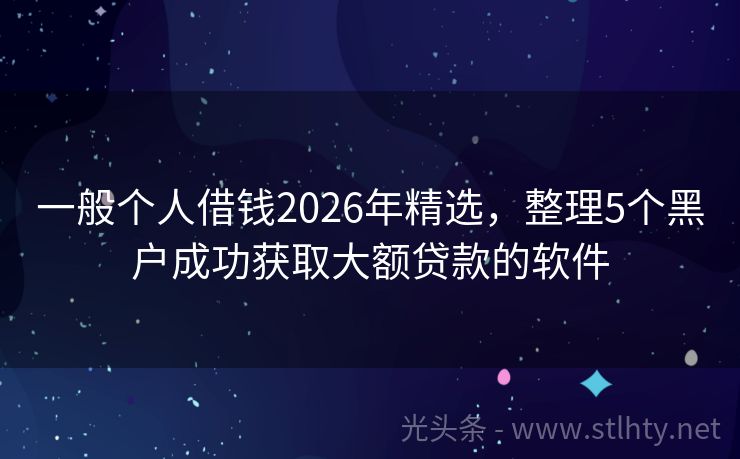 一般个人借钱2026年精选，整理5个黑户成功获取大额贷款的软件