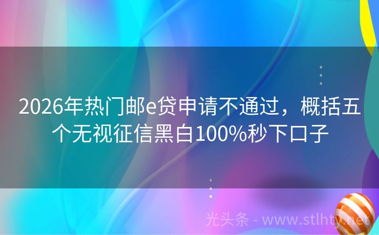 2026年热门邮e贷申请不通过，概括五个无视征信黑白100%秒下口子