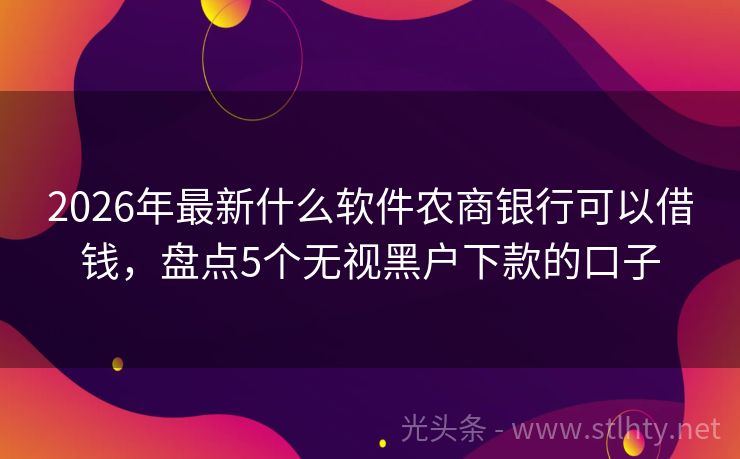 2026年最新什么软件农商银行可以借钱,盘点5个无视黑户下款的口子