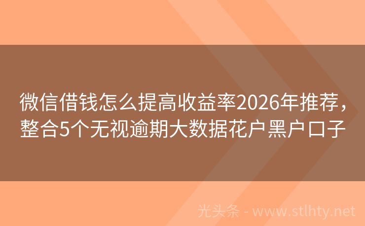 微信借钱怎么提高收益率2026年推荐,整合5个无视逾期大数据花户黑户口子
