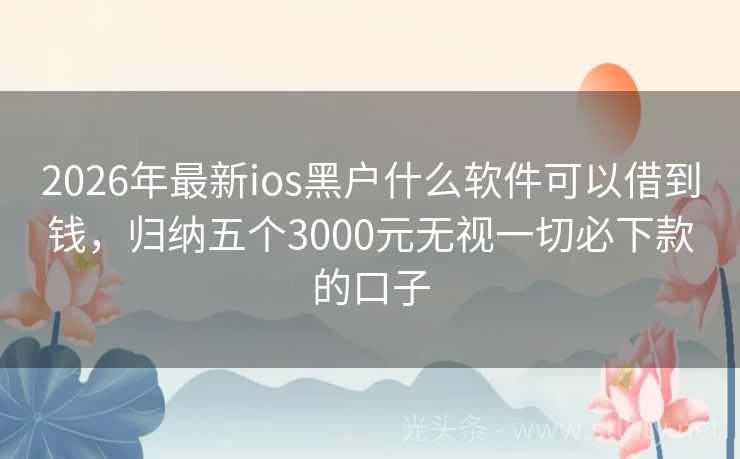 2026年最新ios黑户什么软件可以借到钱，归纳五个3000元无视一切必下款的口子