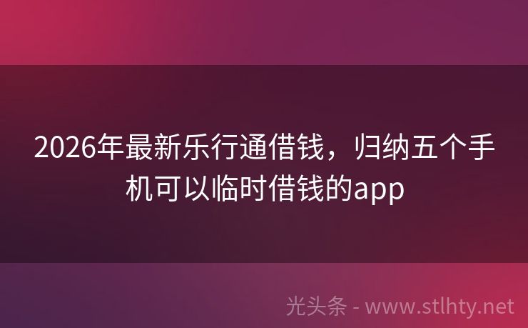 2026年最新乐行通借钱,归纳五个手机可以临时借钱的app
