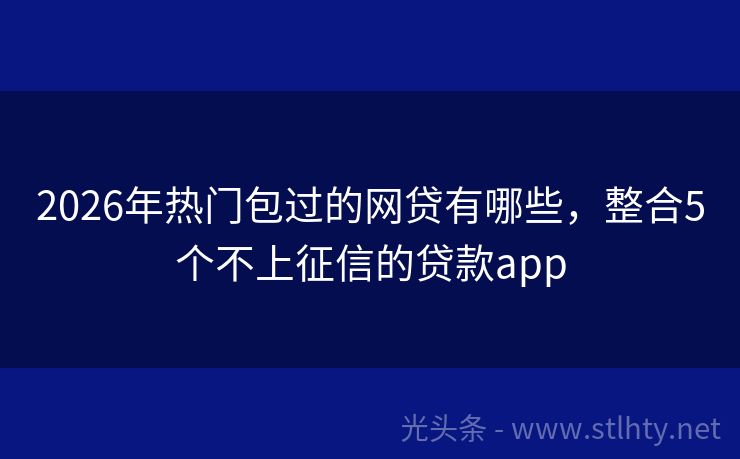 2026年热门包过的网贷有哪些，整合5个不上征信的贷款app