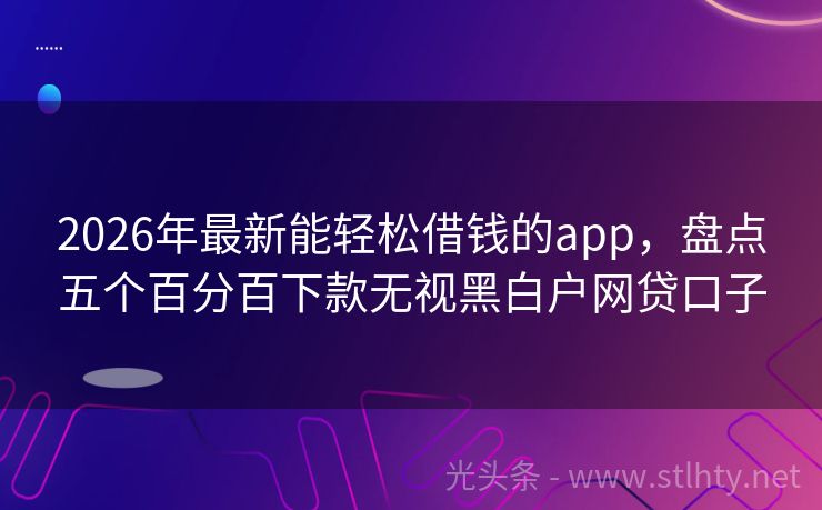 2026年最新能轻松借钱的app,盘点五个百分百下款无视黑白户网贷口子