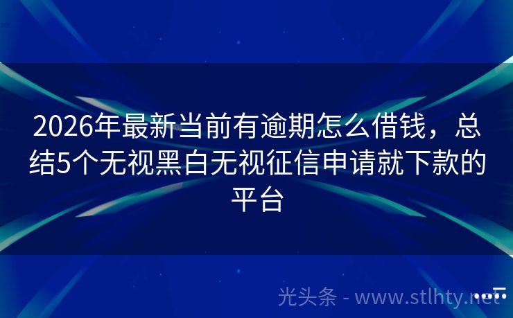 2026年最新当前有逾期怎么借钱，总结5个无视黑白无视征信申请就下款的平台