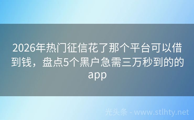 2026年热门征信花了那个平台可以借到钱，盘点5个黑户急需三万秒到的的app