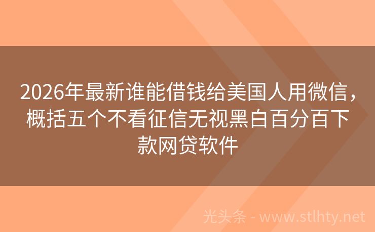2026年最新谁能借钱给美国人用微信，概括五个不看征信无视黑白百分百下款网贷软件