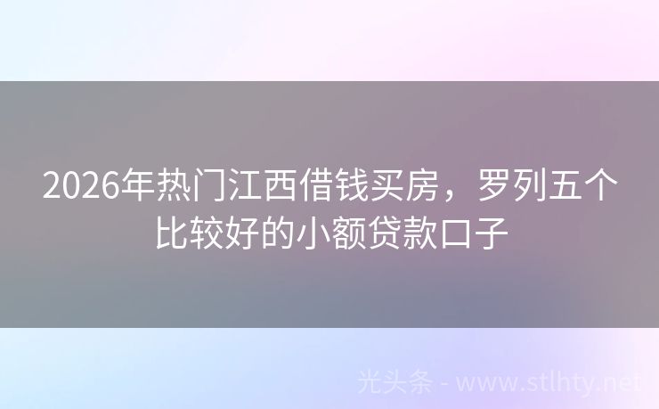 2026年热门江西借钱买房,罗列五个比较好的小额贷款口子