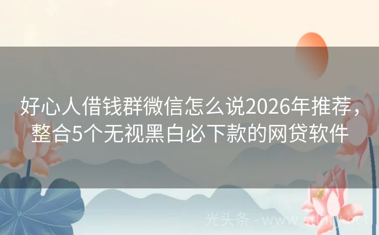好心人借钱群微信怎么说2026年推荐，整合5个无视黑白必下款的网贷软件