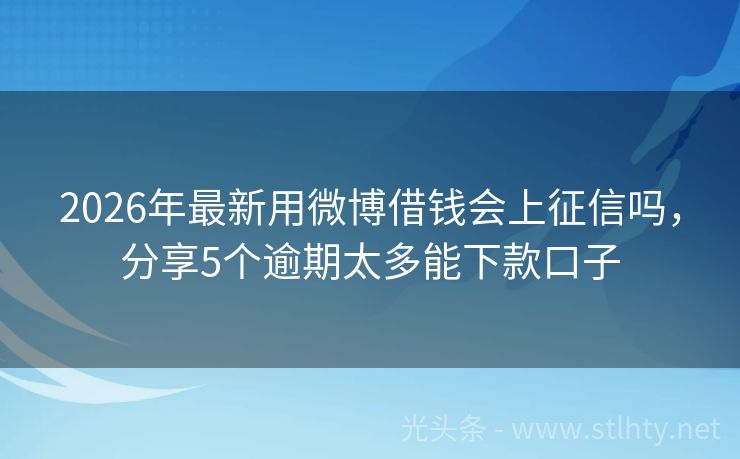 2026年最新用微博借钱会上征信吗,分享5个逾期太多能下款口子