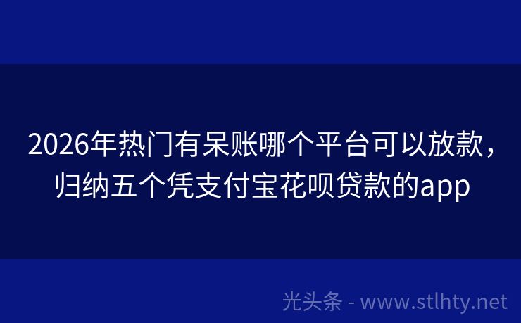 2026年热门有呆账哪个平台可以放款，归纳五个凭支付宝花呗贷款的app