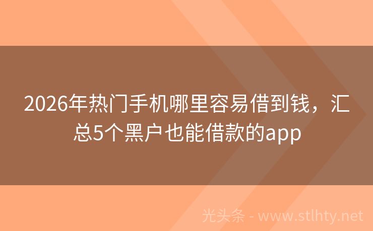 2026年热门手机哪里容易借到钱,汇总5个黑户也能借款的app