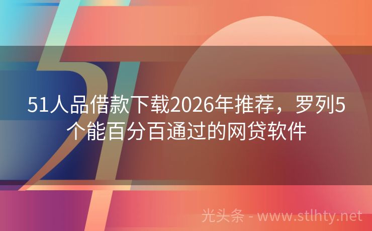 51人品借款下载2026年推荐,罗列5个能百分百通过的网贷软件