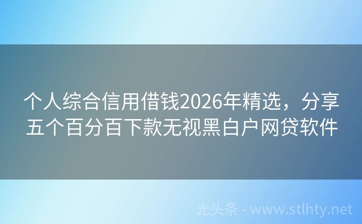 个人综合信用借钱2026年精选，分享五个百分百下款无视黑白户网贷软件
