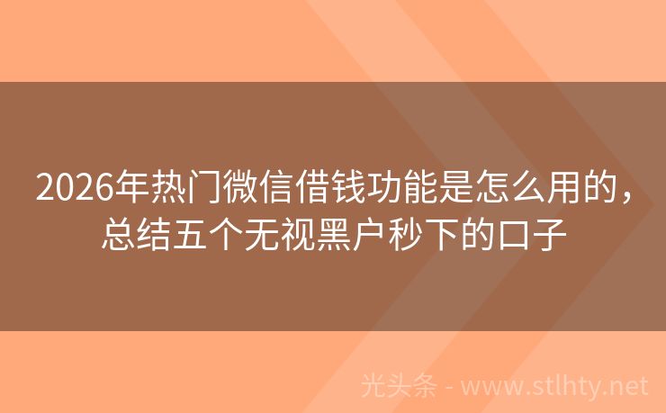 2026年热门微信借钱功能是怎么用的,总结五个无视黑户秒下的口子