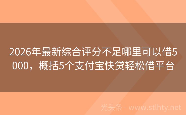 2026年最新综合评分不足哪里可以借5000，概括5个支付宝快贷轻松借平台