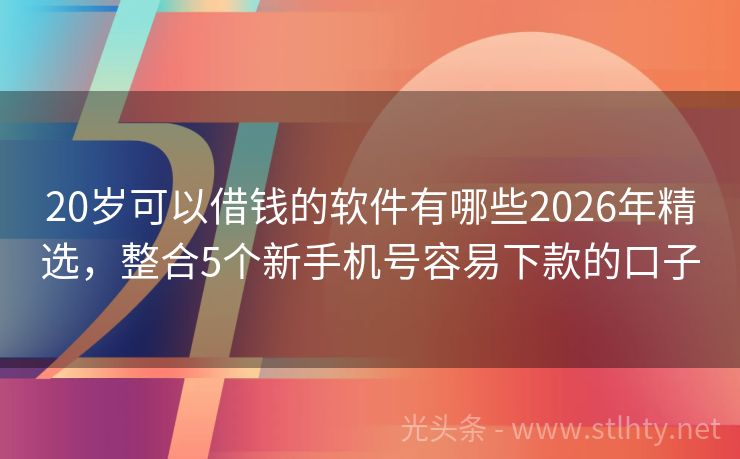 20岁可以借钱的软件有哪些2026年精选,整合5个新手机号容易下款的口子