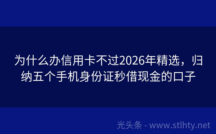 为什么办信用卡不过2026年精选,归纳五个手机身份证秒借现金的口子