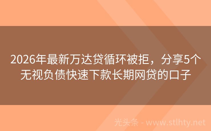2026年最新万达贷循环被拒,分享5个无视负债快速下款长期网贷的口子