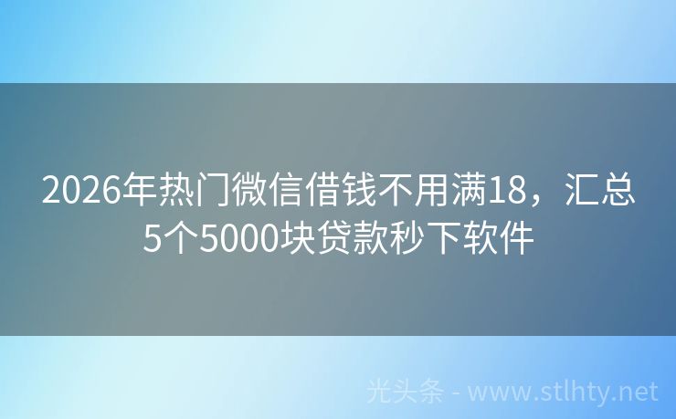2026年热门微信借钱不用满18，汇总5个5000块贷款秒下软件