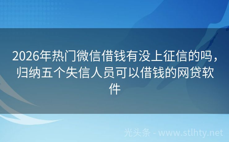 2026年热门微信借钱有没上征信的吗，归纳五个失信人员可以借钱的网贷软件